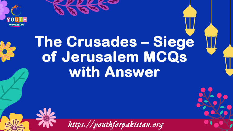 The Crusades – Siege of Jerusalem MCQs