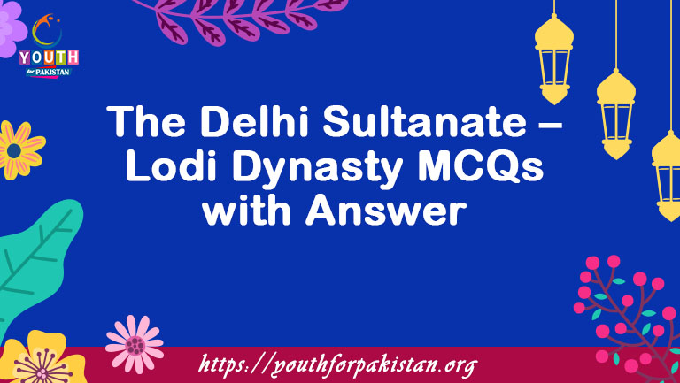 The Delhi Sultanate – Lodi Dynasty MCQs