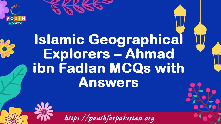 Islamic Geographical Explorers – Ahmad ibn Fadlan MCQs